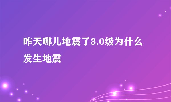 昨天哪儿地震了3.0级为什么发生地震