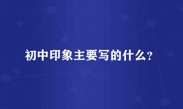 初中印象主要写的什么？