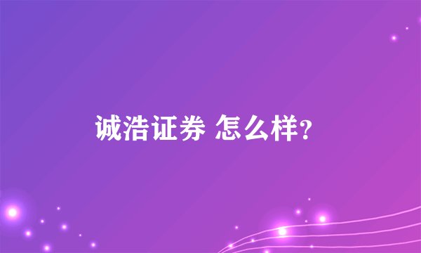 诚浩证券 怎么样？
