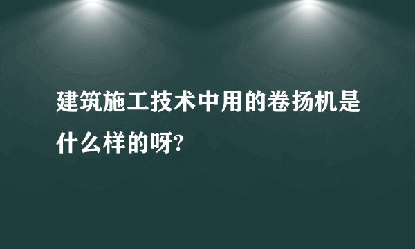 建筑施工技术中用的卷扬机是什么样的呀?