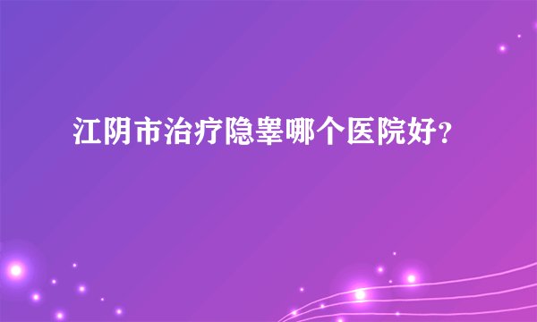 江阴市治疗隐睾哪个医院好？