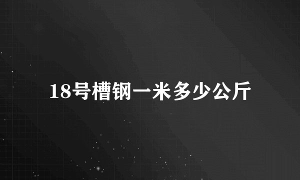 18号槽钢一米多少公斤