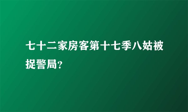 七十二家房客第十七季八姑被捉警局？