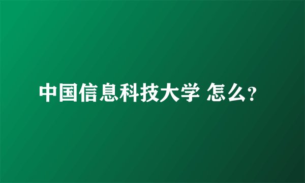 中国信息科技大学 怎么？