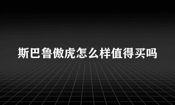 斯巴鲁傲虎怎么样值得买吗
