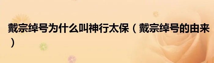 戴宗绰号为什么叫神行太保（戴宗绰号的由来）