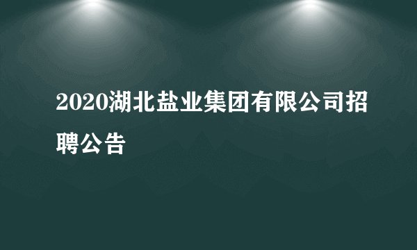 2020湖北盐业集团有限公司招聘公告