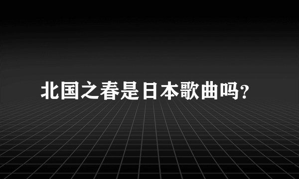 北国之春是日本歌曲吗？
