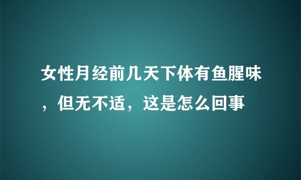 女性月经前几天下体有鱼腥味，但无不适，这是怎么回事
