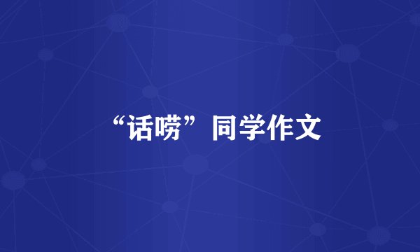 “话唠”同学作文