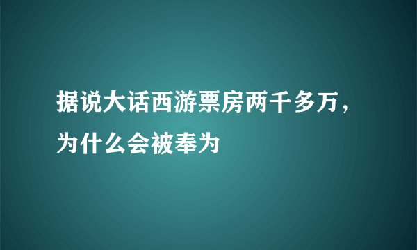 据说大话西游票房两千多万，为什么会被奉为