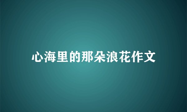 心海里的那朵浪花作文