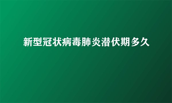 新型冠状病毒肺炎潜伏期多久