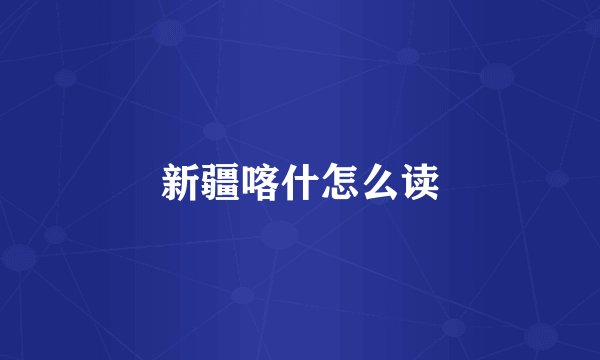 新疆喀什怎么读