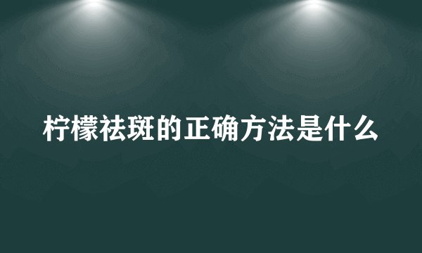 柠檬祛斑的正确方法是什么