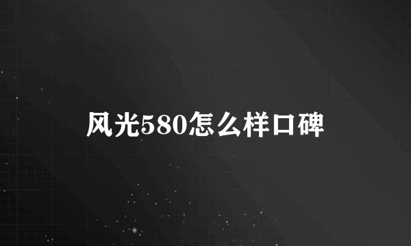 风光580怎么样口碑