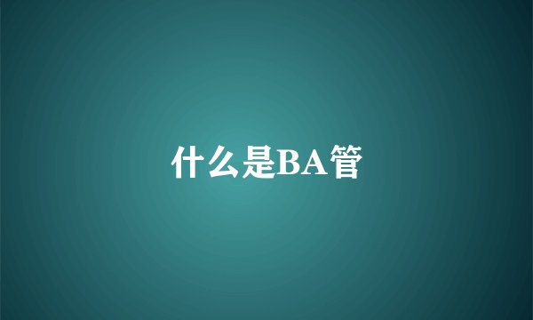 什么是BA管
