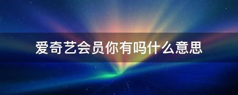 爱奇艺会员你有吗什么意思