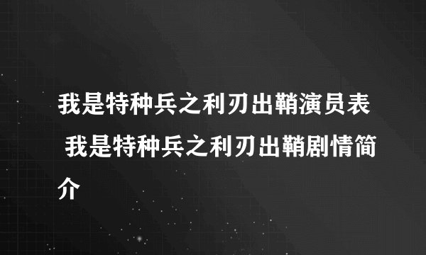 我是特种兵之利刃出鞘演员表 我是特种兵之利刃出鞘剧情简介