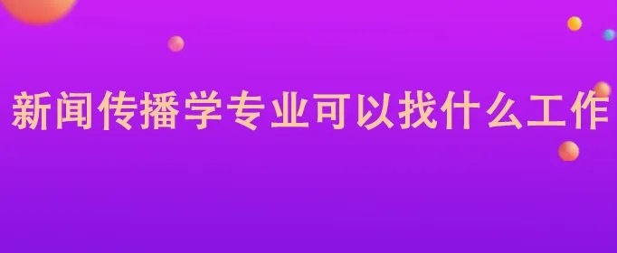新闻传播学专业可以找什么工作