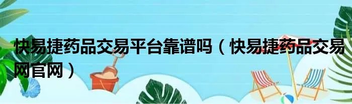 快易捷药品交易平台靠谱吗（快易捷药品交易网官网）