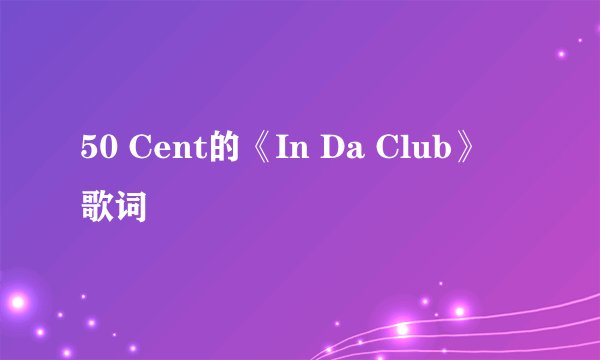 50 Cent的《In Da Club》 歌词