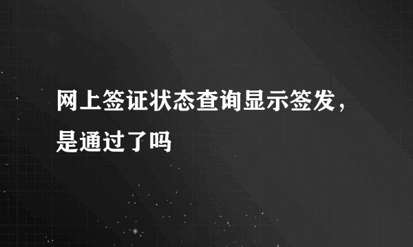 网上签证状态查询显示签发，是通过了吗