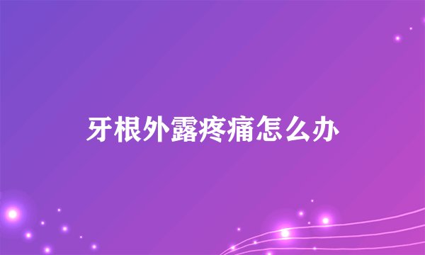 牙根外露疼痛怎么办