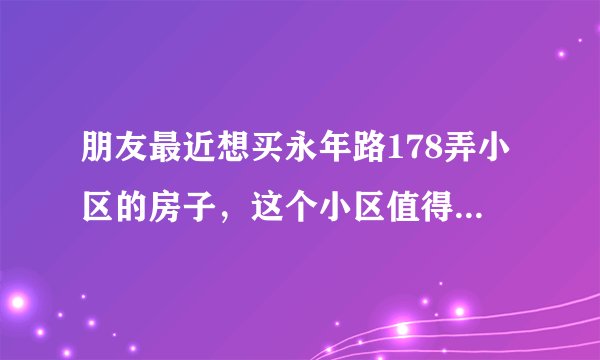 朋友最近想买永年路178弄小区的房子，这个小区值得可以买吗？有什么需要注意的吗？