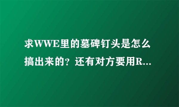 求WWE里的墓碑钉头是怎么搞出来的？还有对方要用RKO解决我，我应该怎么破？