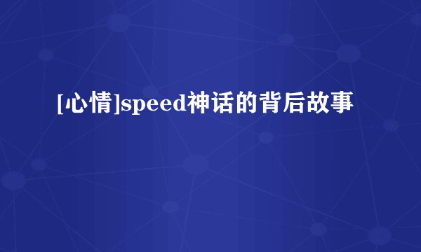 [心情]speed神话的背后故事