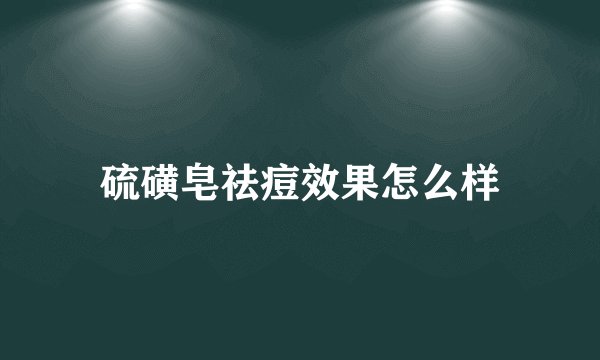 硫磺皂祛痘效果怎么样
