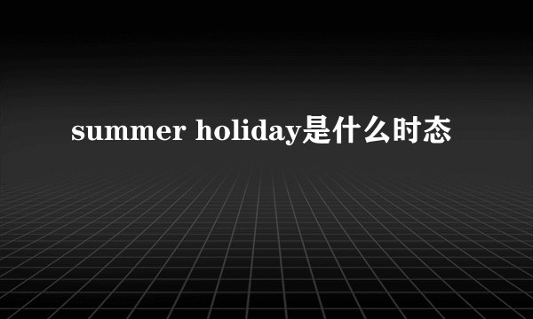 summer holiday是什么时态