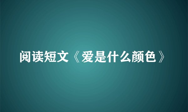 阅读短文《爱是什么颜色》