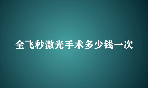 全飞秒激光手术多少钱一次