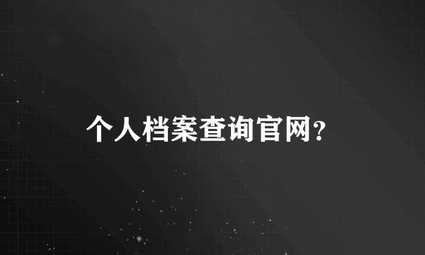 个人档案查询官网？