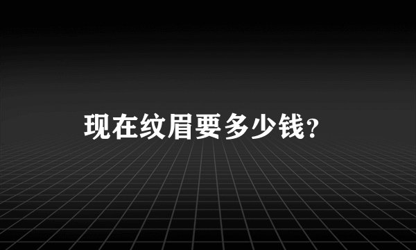 现在纹眉要多少钱？