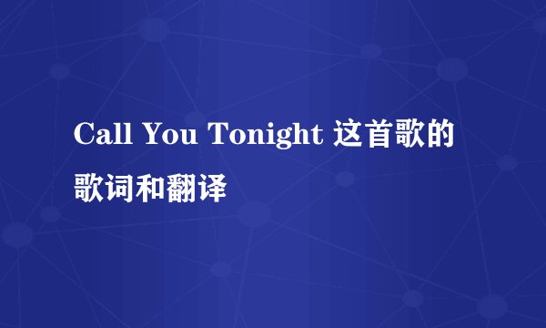 Call You Tonight 这首歌的歌词和翻译