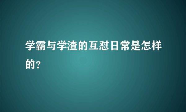学霸与学渣的互怼日常是怎样的？