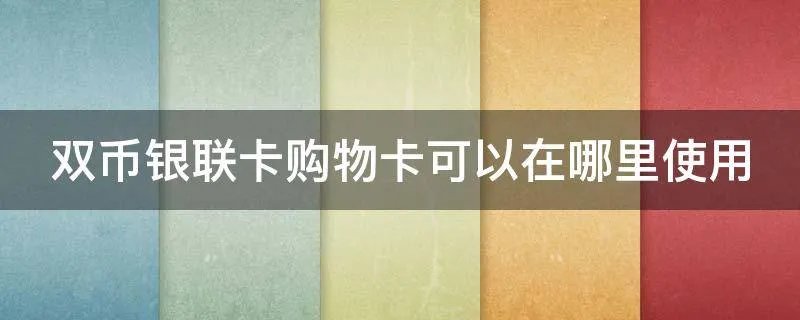 双币银联卡购物卡可以在哪里使用