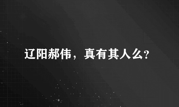 辽阳郝伟，真有其人么？