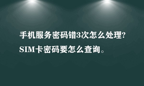 手机服务密码错3次怎么处理?SIM卡密码要怎么查询。