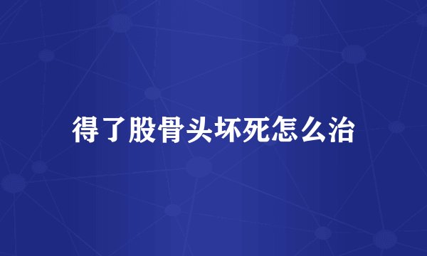 得了股骨头坏死怎么治