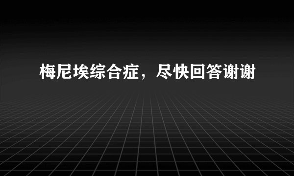 梅尼埃综合症，尽快回答谢谢