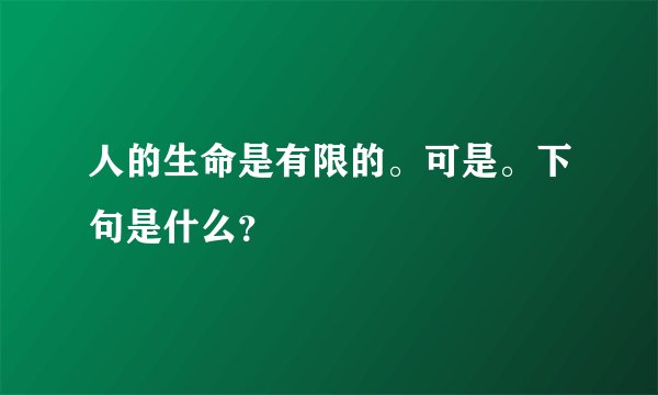 人的生命是有限的。可是。下句是什么？