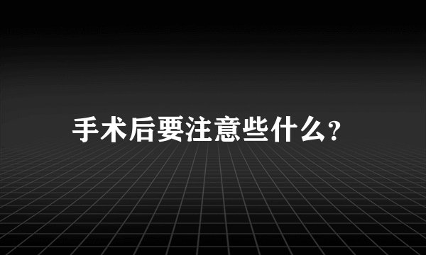 手术后要注意些什么？