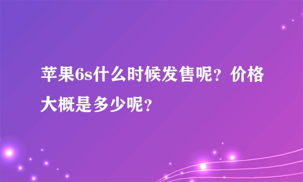 苹果6s什么时候发售呢？价格大概是多少呢？
