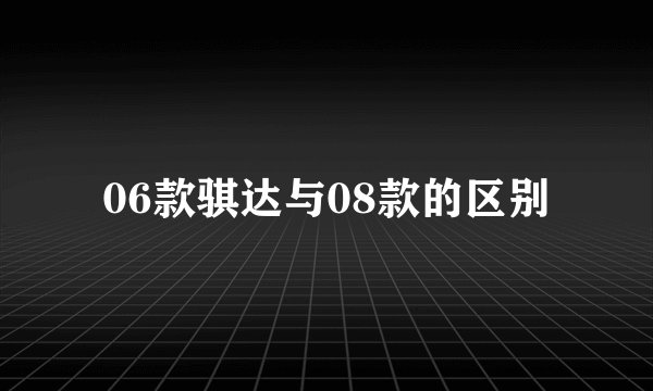 06款骐达与08款的区别