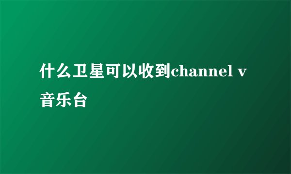 什么卫星可以收到channel v 音乐台
