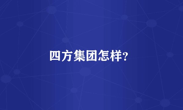 四方集团怎样？